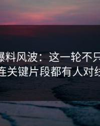 51吃瓜爆料风波：这一轮不只是爆点，连关键片段都有人对线