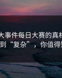 揭秘91大事件每日大赛的真相：从“简单”到“复杂”，你值得知道的！
