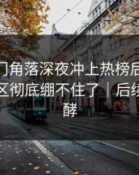 这个冷门角落深夜冲上热榜后，51爆料评论区彻底绷不住了｜后续还在发酵