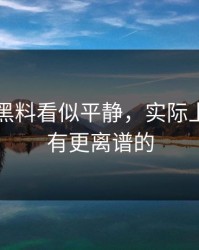 51吃瓜黑料看似平静，实际上后面还有更离谱的
