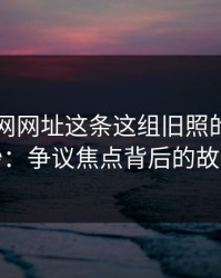揭开51网网址这条这组旧照的深层面纱：争议焦点背后的故事