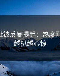51网网址被反复提起：热度刚退又起，越扒越心惊