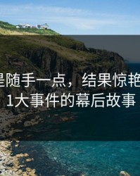 本来只是随手一点，结果惊艳了整个91大事件的幕后故事