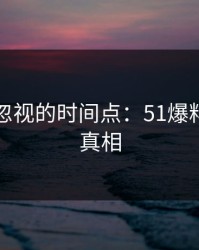 揭秘被忽视的时间点：51爆料背后的真相
