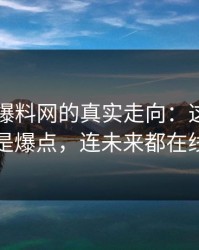 51吃瓜爆料网的真实走向：这一轮不只是爆点，连未来都在线上