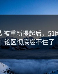 那次连麦被重新提起后，51网网址评论区彻底绷不住了