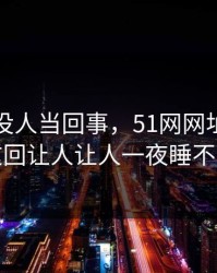 刚开始没人当回事，51网网址这条线这回让人让人一夜睡不着