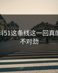 吃瓜爆料51这条线这一回真的越看越不对劲