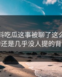 关于爆料吃瓜这事被聊了这么久，最怪的还是几乎没人提的背景线