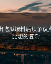 突然曝出吃瓜爆料后续争议点，结果比想的复杂