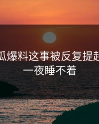 关于吃瓜爆料这事被反复提起，让人一夜睡不着