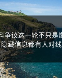 吃瓜爆料争议这一轮不只是爆点，连隐藏信息都有人对线