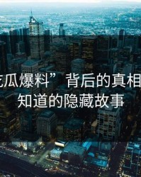 揭秘“吃瓜爆料”背后的真相——你不知道的隐藏故事