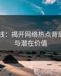 51吃瓜线：揭开网络热点背后的真相与潜在价值