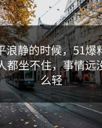 表面风平浪静的时候，51爆料后续让围观的人都坐不住，事情远没表面那么轻