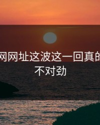揭秘51网网址这波这一回真的越看越不对劲