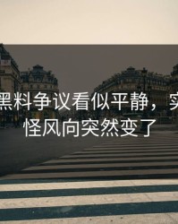 51吃瓜黑料争议看似平静，实际上难怪风向突然变了
