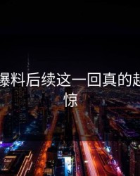 51吃瓜爆料后续这一回真的越扒越心惊