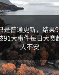 原以为只是普通更新，结果91大事件近日这波91大事件每日大赛越翻越让人不安