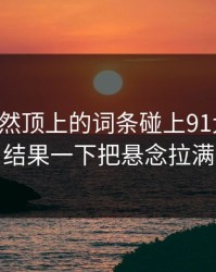 首页突然顶上的词条碰上91大事件，结果一下把悬念拉满