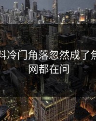 明星黑料冷门角落忽然成了焦点，全网都在问