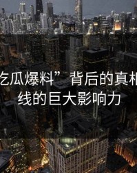 揭开“吃瓜爆料”背后的真相：一条线的巨大影响力