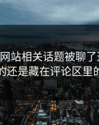 51视频网站相关话题被聊了这么久，最怪的还是藏在评论区里的细节