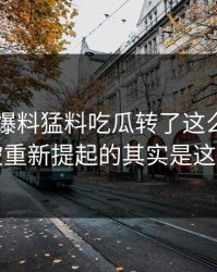 围着91爆料猛料吃瓜转了这么久，真正被重新提起的其实是这一步