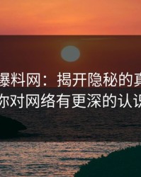 51吃瓜爆料网：揭开隐秘的真相，让你对网络有更深的认识