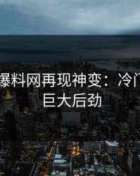 51吃瓜爆料网再现神变：冷门角落的巨大后劲