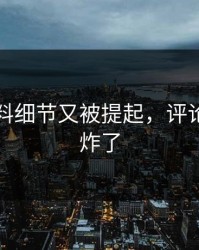 吃瓜爆料细节又被提起，评论区彻底炸了
