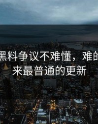 51吃瓜黑料争议不难懂，难的是看起来最普通的更新