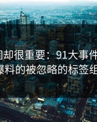 不算热闹却很重要：91大事件相关的91爆料的被忽略的标签组合