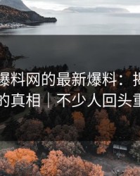 探秘51爆料网的最新爆料：揭开那份回应的真相｜不少人回头重看了