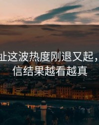 51网网址这波热度刚退又起，本来不信结果越看越真