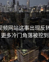 关于51视频网站这事出现反转苗头后，更多冷门角落被挖到