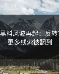 51吃瓜黑料风波再起：反转苗头后，更多线索被翻到