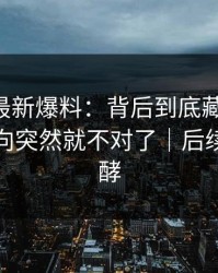 51八卦最新爆料：背后到底藏着什么，整个走向突然就不对了｜后续还在发酵