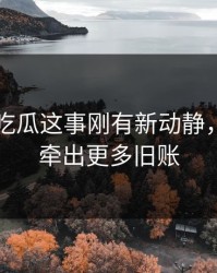 关于51吃瓜这事刚有新动静，后面又牵出更多旧账