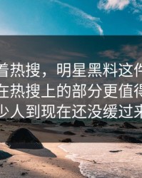 别只盯着热搜，明星黑料这件小事里那个不在热搜上的部分更值得看，不少人到现在还没缓过来