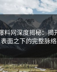 51吃瓜爆料网深度揭秘：揭开隐藏在表面之下的完整脉络