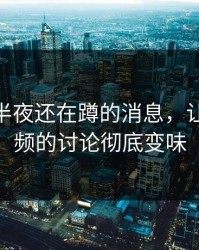 不少人半夜还在蹲的消息，让新91视频的讨论彻底变味
