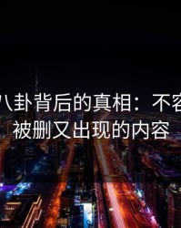 隐藏在八卦背后的真相：不容忽视的被删又出现的内容