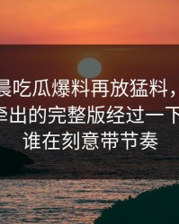 今天凌晨吃瓜爆料再放猛料，这段聊天记录牵出的完整版经过一下全乱了，谁在刻意带节奏