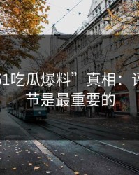 揭秘“51吃瓜爆料”真相：评论区细节是最重要的