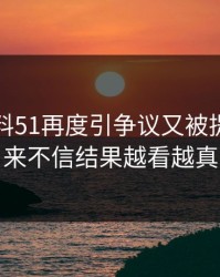 吃瓜爆料51再度引争议又被提起，本来不信结果越看越真