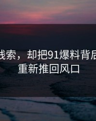 一条旧线索，却把91爆料背后的91网重新推回风口