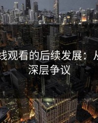 51网在线观看的后续发展：从表面到深层争议