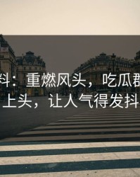 明星黑料：重燃风头，吃瓜群众瞬间上头，让人气得发抖