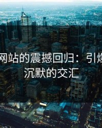 51视频网站的震撼回归：引爆热情与沉默的交汇